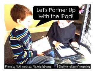Photo by flickingerbrad: Flic.kr/p/b9wsuz Shellyterrell.com/mlearning
Let's Partner Up
with the iPad!
 