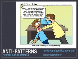 ANTI-PATTERNS
OF PAIR PROGRAMMING
randy.eppinger@leandog.com
@RandyEppinger
 