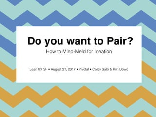 Do you want to Pair?
How to Mind-Meld for Ideation
Lean UX SF • August 21, 2017 • Pivotal • Colby Sato & Kim Dowd
 