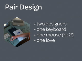 Pair Design

        • two designers
        • one keyboard
        • one mouse (or 2)
        • one love
 