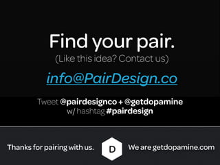 Find your pair.
              (Like this idea? Contact us)

            info@PairDesign.co
         Tweet @pairdesignco + @getdopamine
                w/ hashtag #pairdesign



Thanks for pairing with us.   D   We are getdopamine.com
 