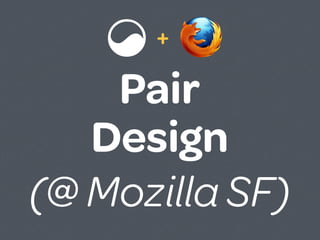 ☯ +

    Pair
   Design
(@ Mozilla SF)
 