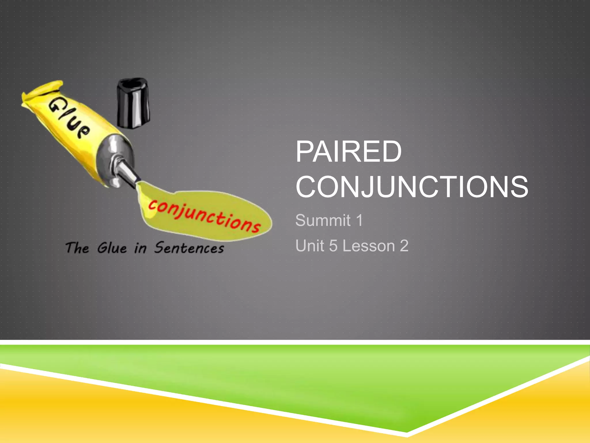 PAIRED
CONJUNCTIONS
Summit 1
Unit 5 Lesson 2
 