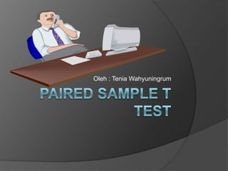 Paired sample t test Oleh : TeniaWahyuningrum 