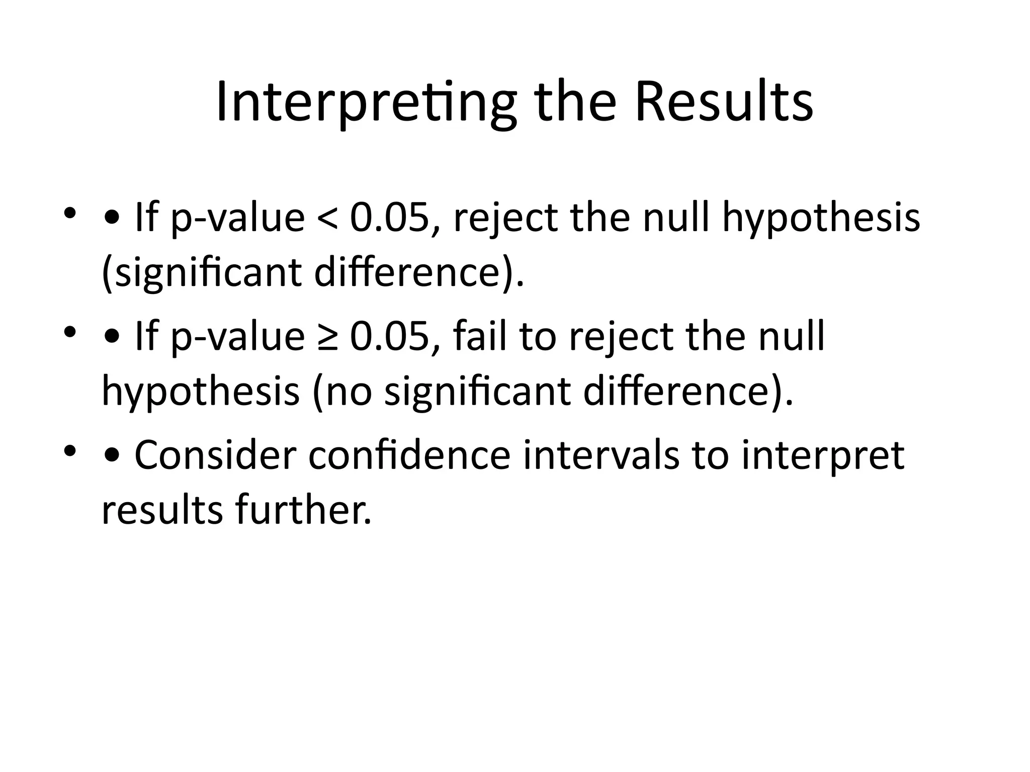 Interpreting the Results
• • If p-value < 0.05, reject the null hypothesis
(significant difference).
• • If p-value ≥ 0.05, fail to reject the null
hypothesis (no significant difference).
• • Consider confidence intervals to interpret
results further.
 