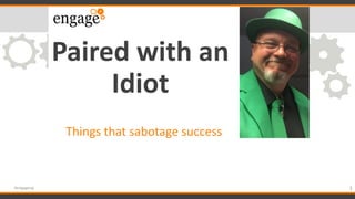Paired with an
Idiot
Things that sabotage success
1#engageug
 