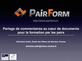 http://www.pairform.fr 
! 
Partage de commentaires au coeur de documents! 
pour la formation par les pairs 
Christian Colin, Ecole des Mines de Nantes, France! 
! 
christian.colin@mines-nantes.fr 
 