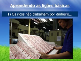Aprendendo as lições básicas 1) Os ricos não trabalham por dinheiro... 