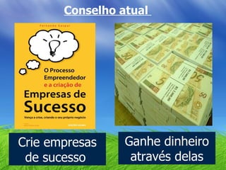 Conselho atual  Crie empresas de sucesso  Ganhe dinheiro através delas 