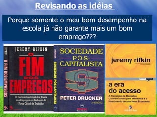Revisando as idéias  Porque somente o meu bom desempenho na escola já não garante mais um bom emprego??? 