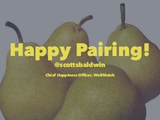Happy Pairing!
@scottsbaldwin
Chief Happiness Officer, WellMatch
 