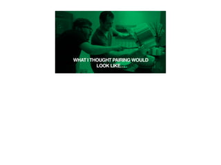 WHAT I THOUGHT PAIRING WOULD
LOOK LIKE…
 