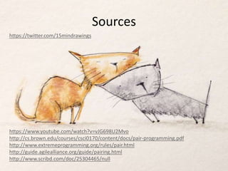Sources
https://twitter.com/15mindrawings
https://www.youtube.com/watch?v=vJG698U2Mvo
http://cs.brown.edu/courses/csci0170/content/docs/pair-programming.pdf
http://www.extremeprogramming.org/rules/pair.html
http://guide.agilealliance.org/guide/pairing.html
http://www.scribd.com/doc/25304465/null
 