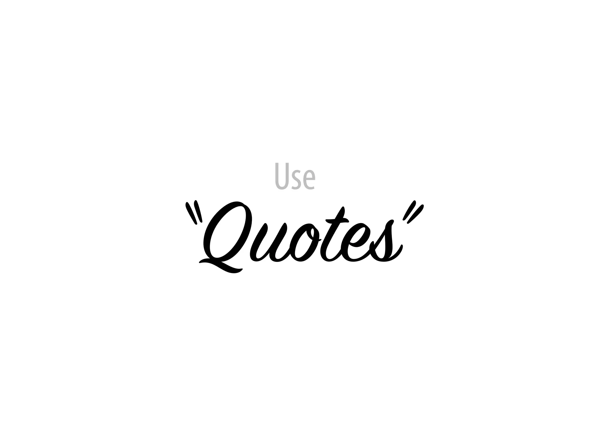 Use
“Quotes”
 