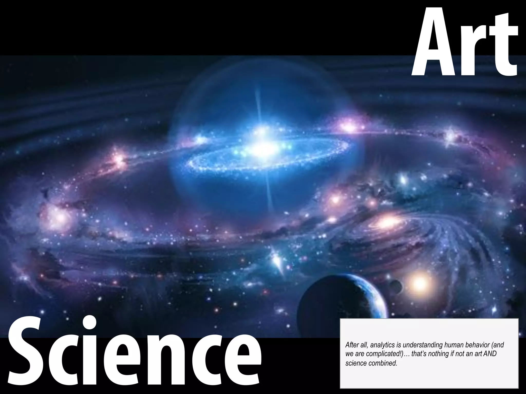 Art
Science After all, analytics is understanding human behavior (and
we are complicated!)… that’s nothing if not an art AND
science combined.
 