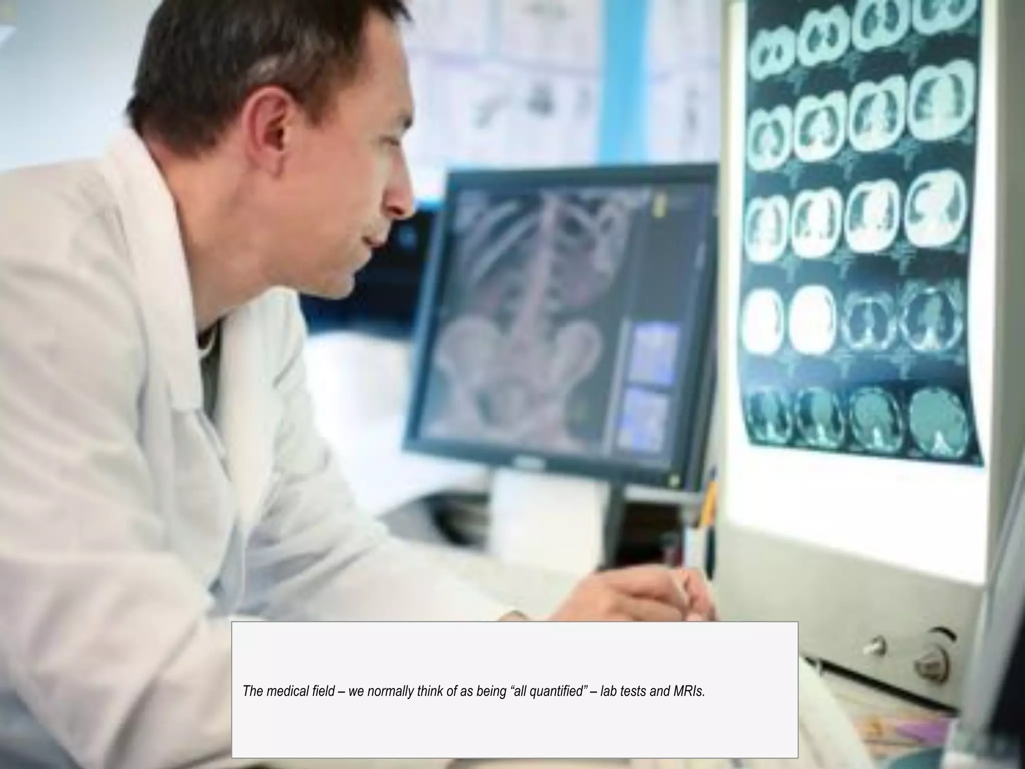 @michelejkiss
The medical field – we normally think of as being “all quantified” – lab tests and MRIs.
 