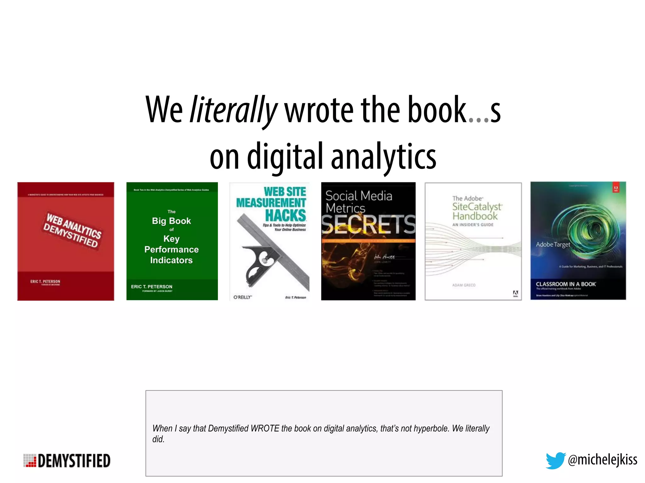 @michelejkiss
We literally wrote the book...s
on digital analytics
When I say that Demystified WROTE the book on digital analytics, that’s not hyperbole. We literally
did.
 