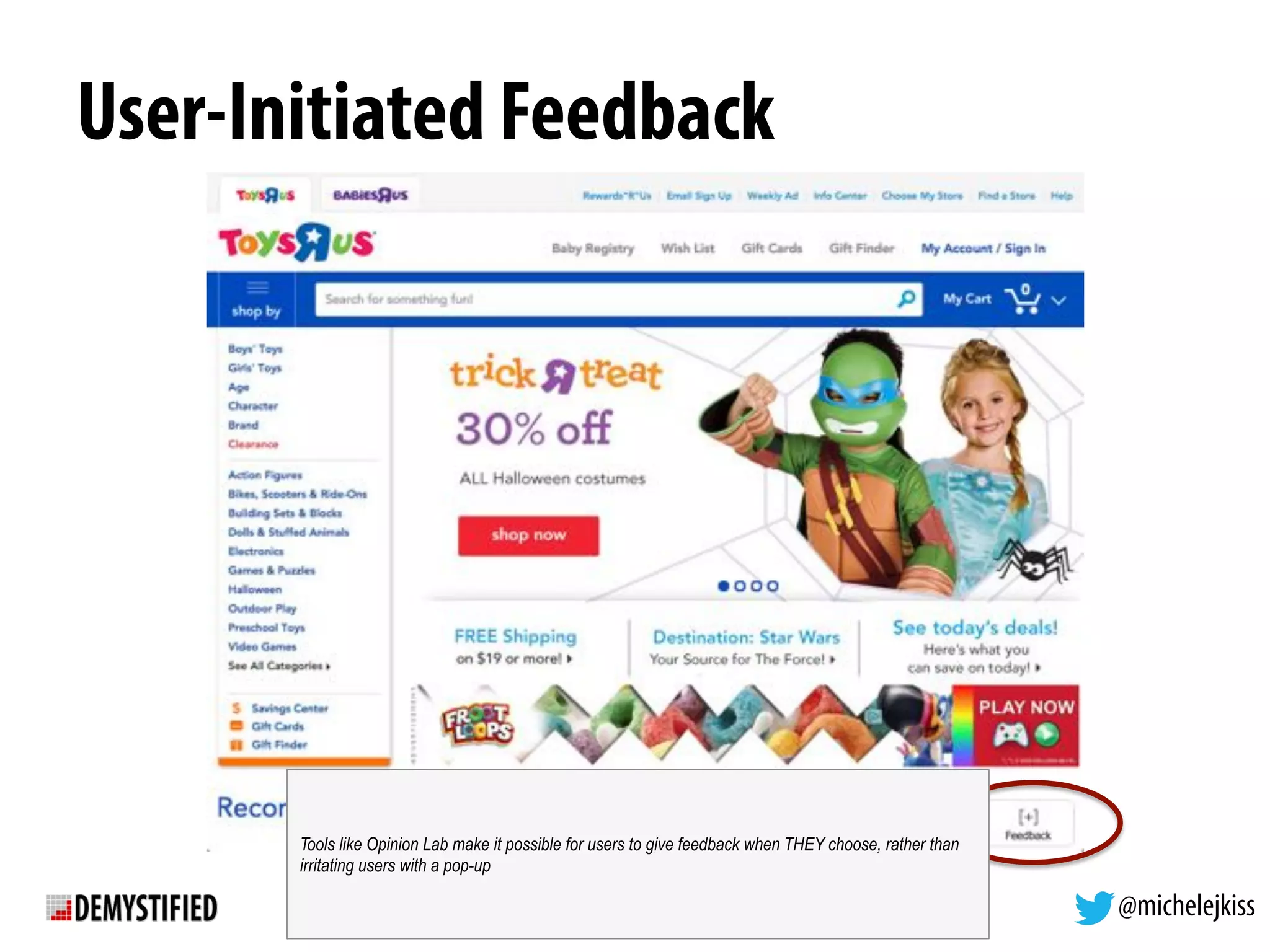 @michelejkiss
User-Initiated Feedback
Tools like Opinion Lab make it possible for users to give feedback when THEY choose, rather than
irritating users with a pop-up
 