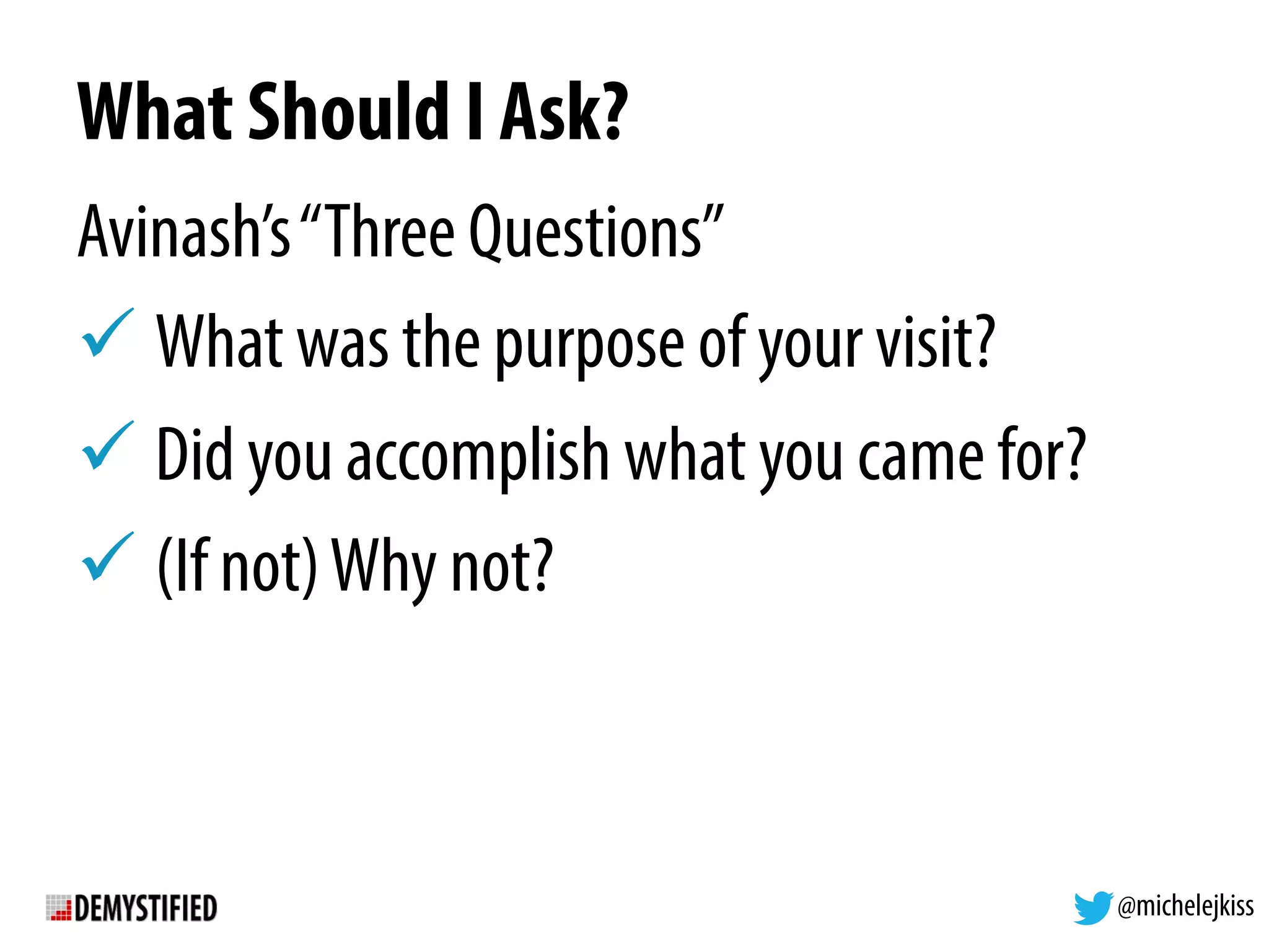 @michelejkiss
What Should I Ask?
Avinash’s“Three Questions”
! What was the purpose of your visit?
! Did you accomplish what you came for?
! (If not)Why not?
 