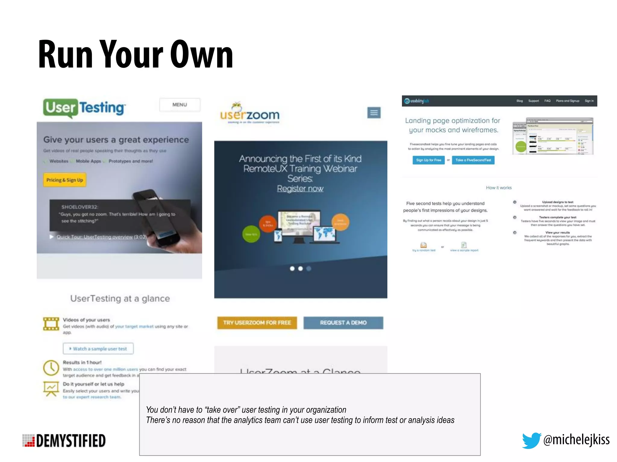 @michelejkiss
RunYour Own
You don’t have to “take over” user testing in your organization
There’s no reason that the analytics team can’t use user testing to inform test or analysis ideas
 