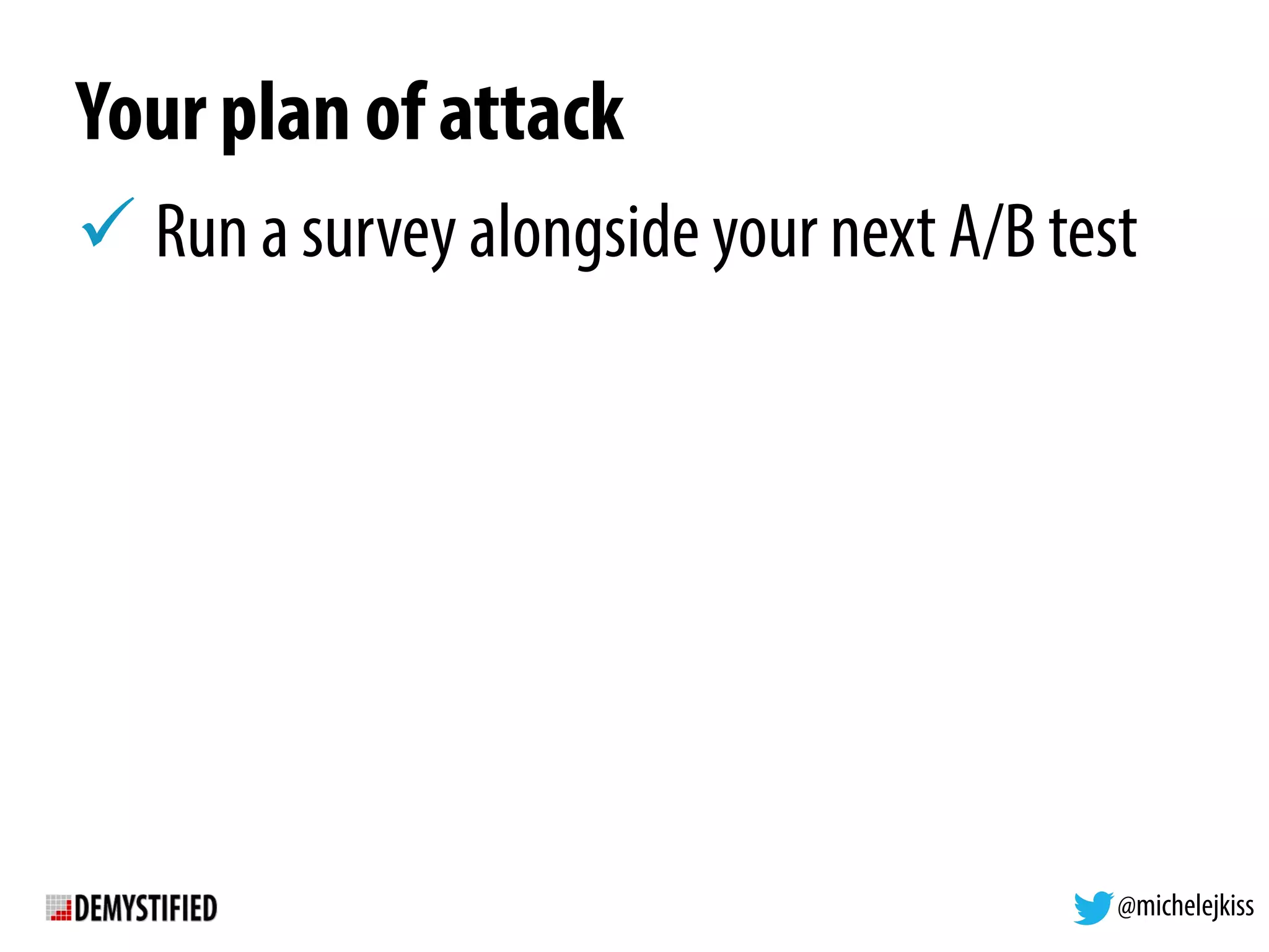 @michelejkiss
Your plan of attack
! Run a survey alongside your next A/B test
 