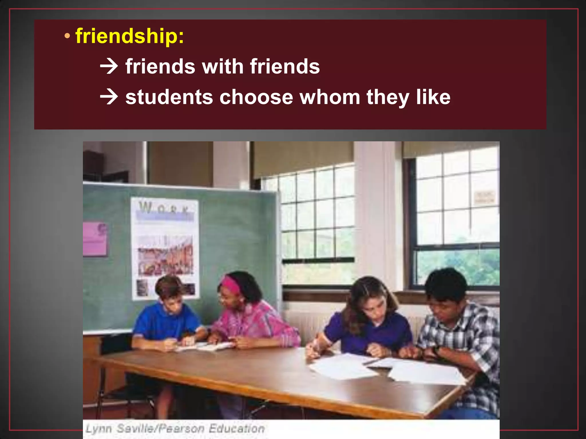 • friendship:
 friends with friends
 students choose whom they like
 