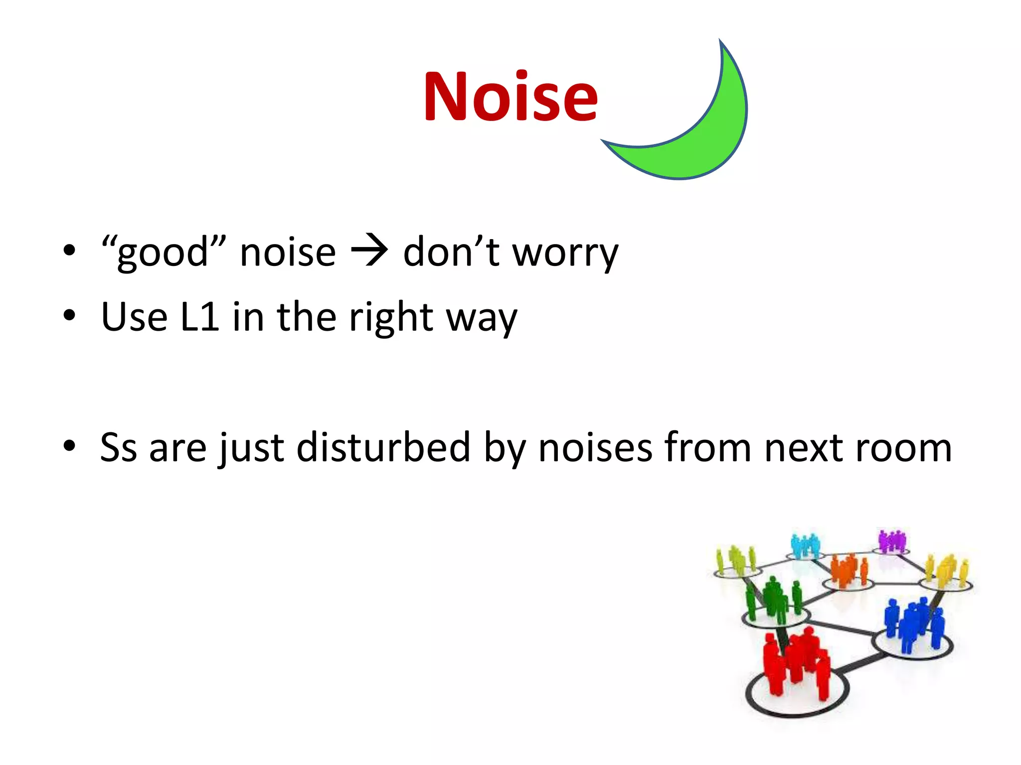 Noise
• “good” noise  don’t worry
• Use L1 in the right way
• Ss are just disturbed by noises from next room
 