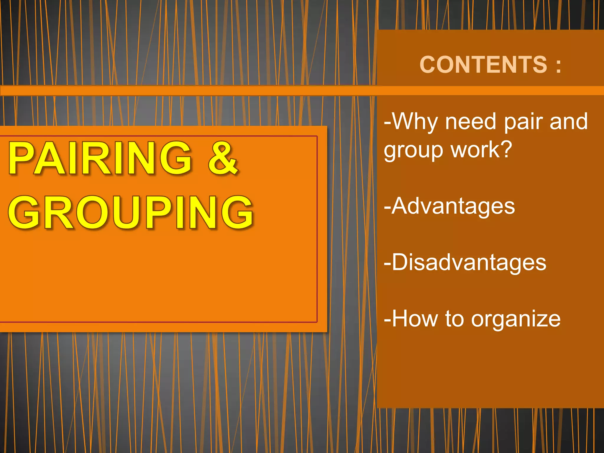 CONTENTS :
-Why need pair and
group work?
-Advantages
-Disadvantages
-How to organize
 
