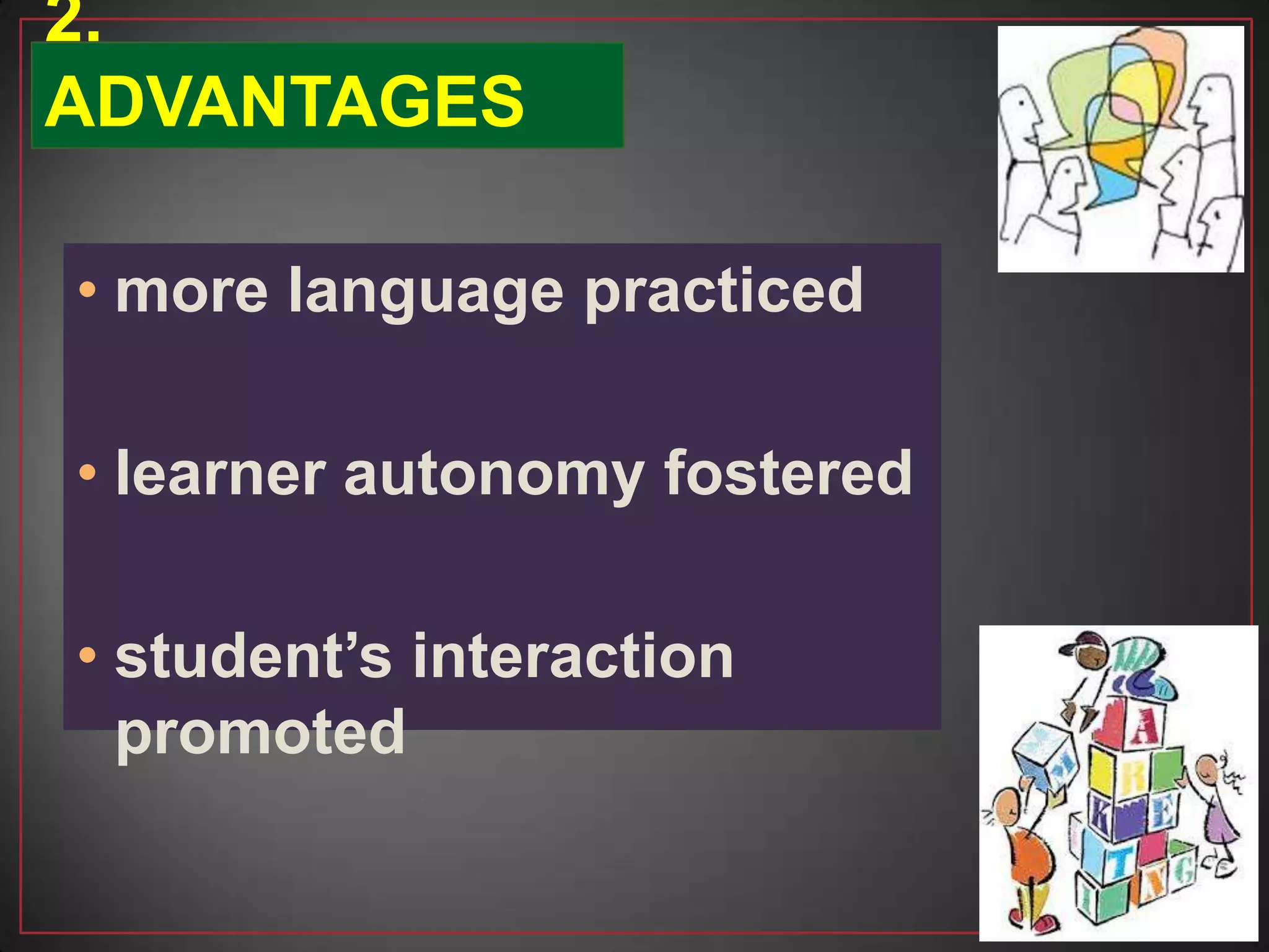 • more language practiced
• learner autonomy fostered
• student’s interaction
promoted
2.
ADVANTAGES
 