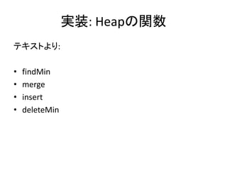 実装: Heapの関数
テキストより:

•   findMin
•   merge
•   insert
•   deleteMin
 