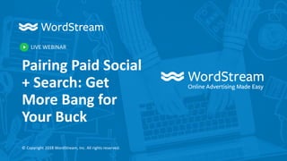 LIVE WEBINAR
© Copyright 2018 WordStream, Inc. All rights reserved.
Pairing Paid Social
+ Search: Get
More Bang for
Your Buck
 