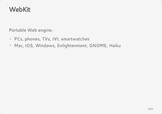 WebKit 
Portable Web engine. 
· 
PCs, phones, TVs, IVI, smartwatches 
· 
Mac, iOS, Windows, Enlightenment, GNOME, Haiku 
3/20 
 