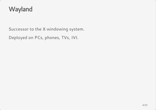 Wayland 
Successor to the X windowing system. 
Deployed on PCs, phones, TVs, IVI. 
4/20 
 