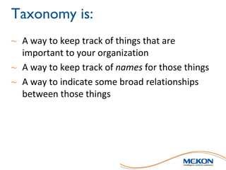 Taxonomy is:
~ A	way	to	keep	track	of	things	that	are	
important	to	your	organization
~ A	way	to	keep	track	of	names for	t...