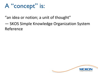 A “concept” is:
“an	idea	or	notion;	a	unit	of	thought”
— SKOS	Simple	Knowledge	Organization	System
Reference
 