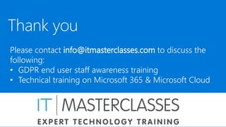 Please contact info@itmasterclasses.com to discuss the
following:
• GDPR end user staff awareness training
• Technical training on Microsoft 365 & Microsoft Cloud
 