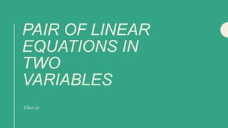 PAIR OF LINEAR
EQUATIONS IN
TWO
VARIABLES
Class 10
 