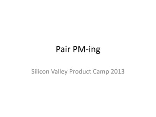 Pair PM-ing

Silicon Valley Product Camp 2013
 
