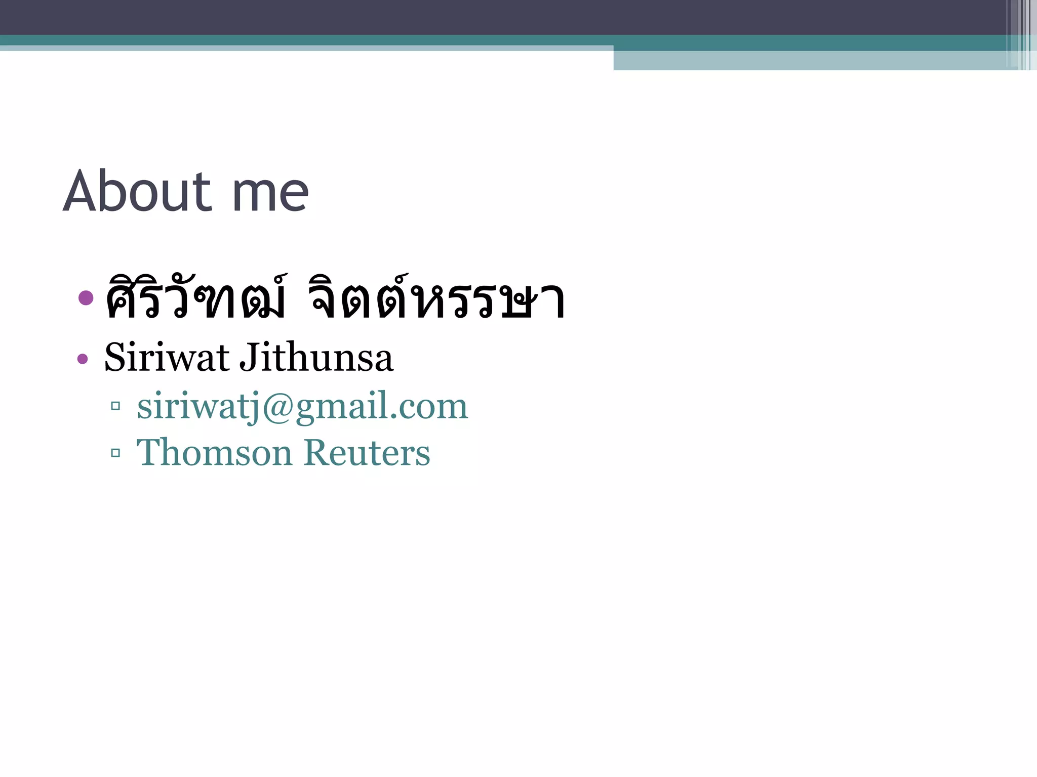 About me ศิริวัฑฒ์ จิตต์หรรษา Siriwat Jithunsa siriwatj@gmail.com  Thomson Reuters 