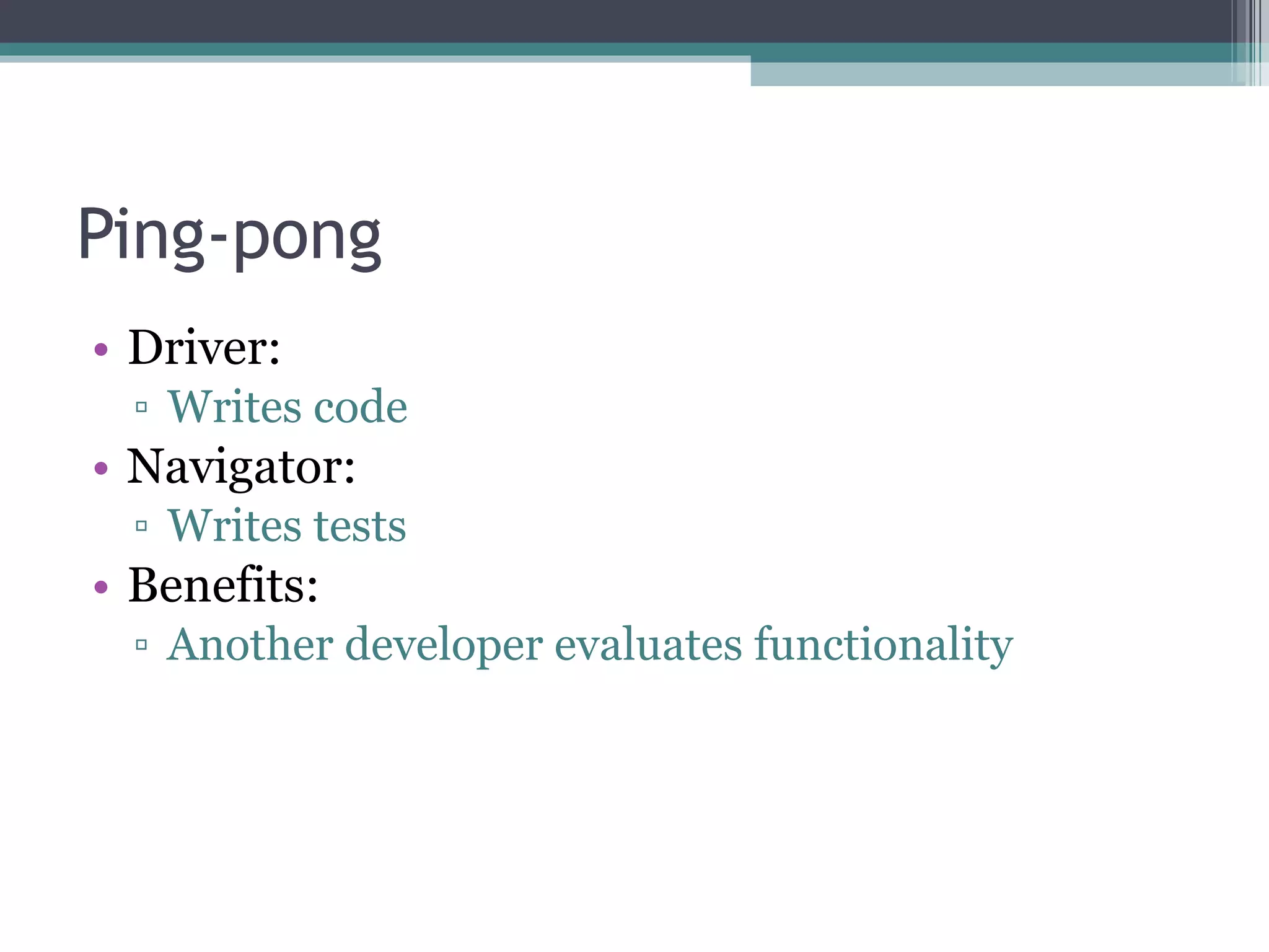 Ping-pong Driver:  Writes code Navigator:  Writes tests Benefits:  Another developer evaluates functionality 
