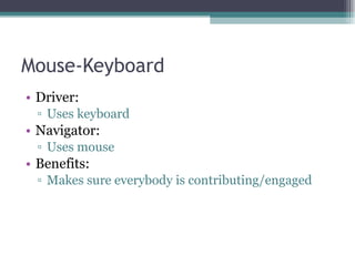 Mouse-Keyboard Driver:  Uses keyboard Navigator:  Uses mouse Benefits:  Makes sure everybody is contributing/engaged 
