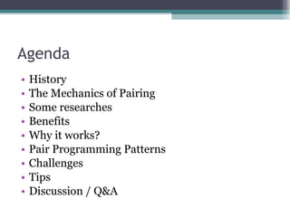 Agenda History The Mechanics of Pairing Some researches Benefits Why it works? Pair Programming Patterns Challenges Tips Discussion / Q&A 
