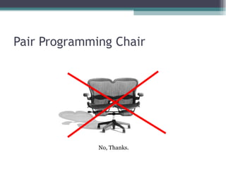 Pair Programming Chair No, Thanks. 