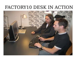 FACTORY10 DESK IN ACTION
 