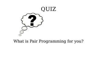 QUIZ




What is Pair Programming for you?
 