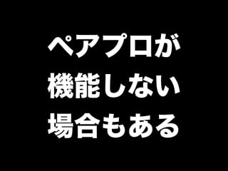 ペアプロが
機能しない
場合もある
 