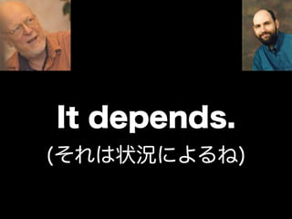 It depends.
(それは状況によるね)
 
