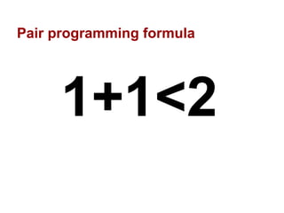 Pair programming formula
1+1<2
 