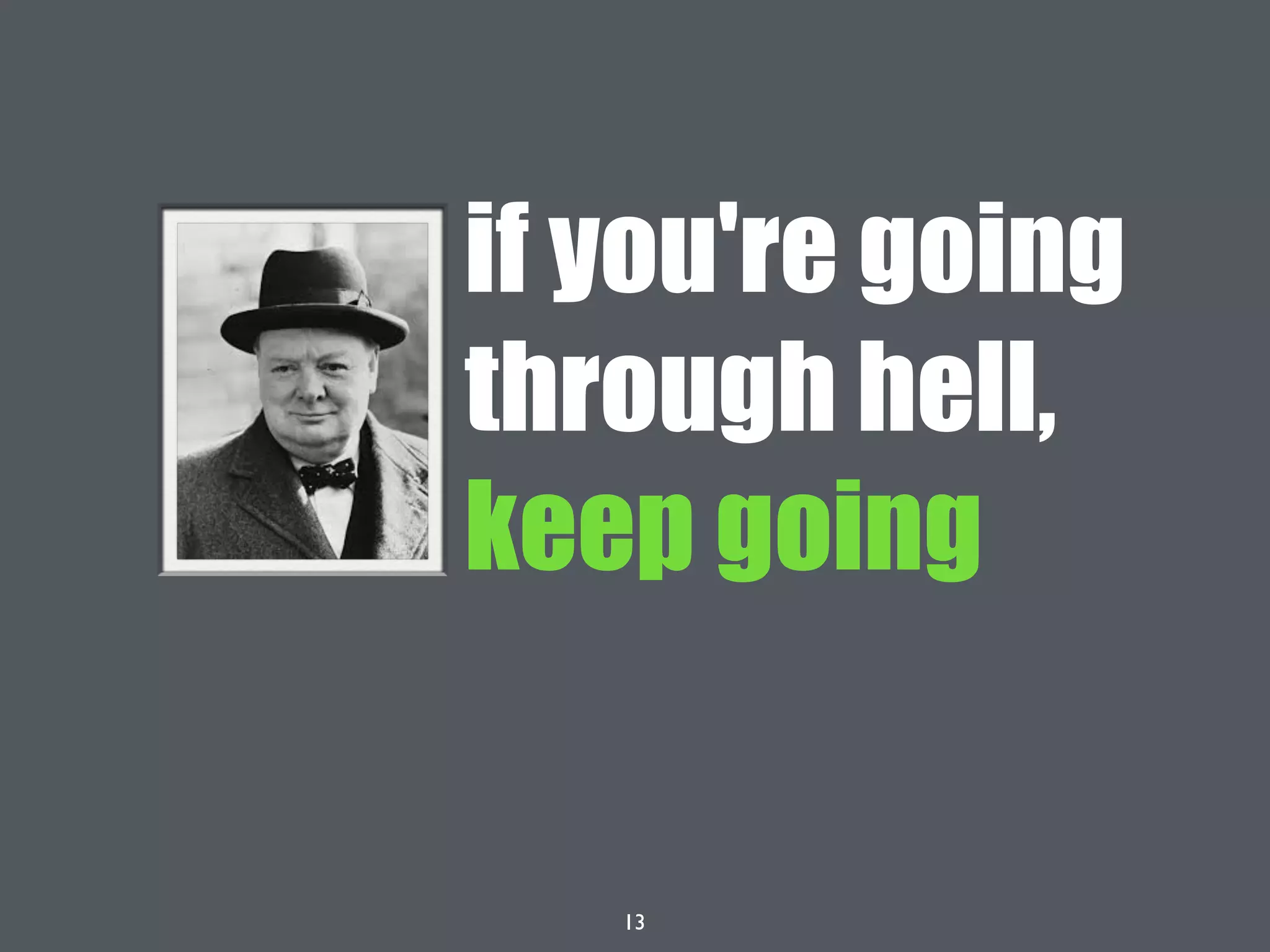 13
if you're going
through hell,
keep going
 