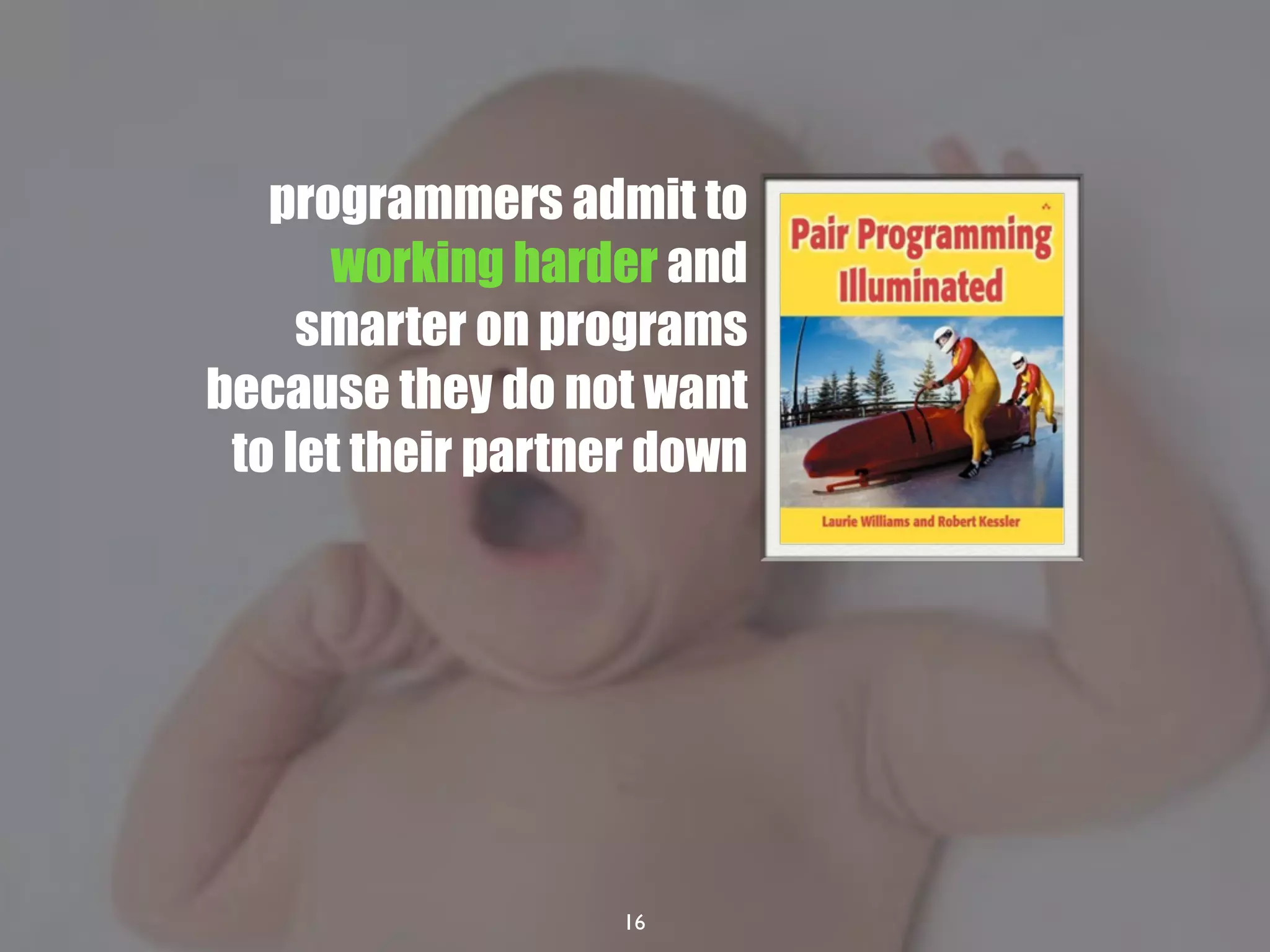 16
programmers admit to
working harder and
smarter on programs
because they do not want
to let their partner down
 
